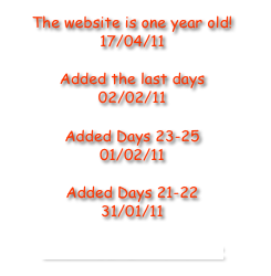 The website is one year old!
17/04/11

Added the last days
02/02/11

Added Days 23-25
01/02/11

Added Days 21-22
31/01/11

• COMPLETE HISTORY •